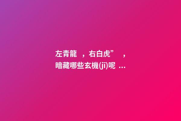 左青龍，右白虎”，暗藏哪些玄機(jī)呢？